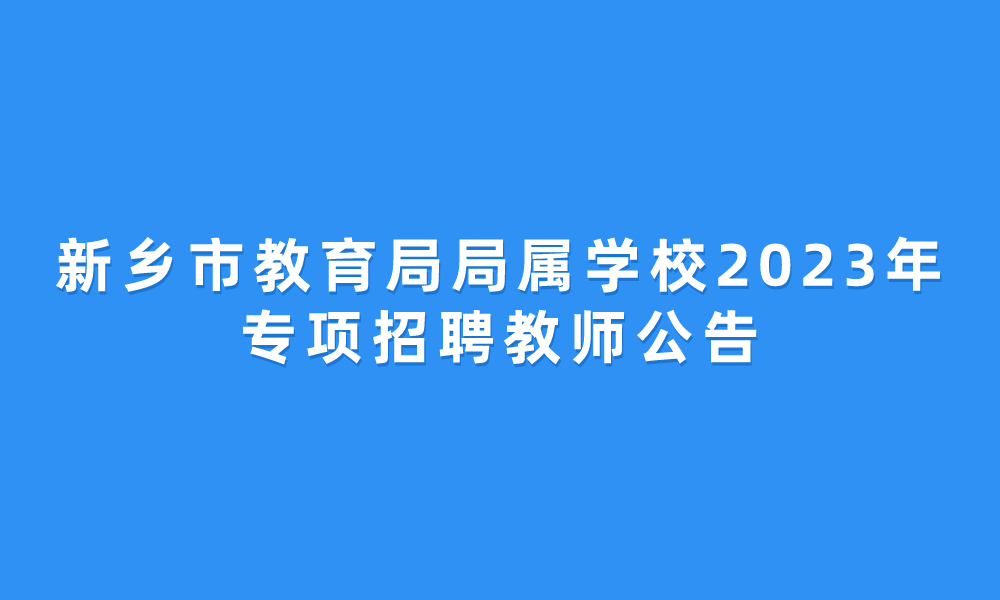 新鄉(xiāng)市教育局局屬學(xué)校2023年專項招聘教師公告