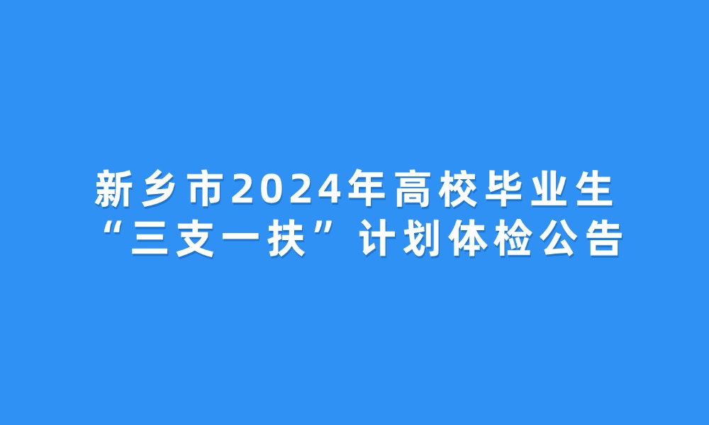 新鄉(xiāng)市2024年高校畢業(yè)生“三支一扶”計劃體檢公告