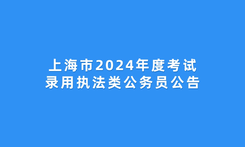 上海市2024年度考試錄用執(zhí)法類(lèi)公務(wù)員公告