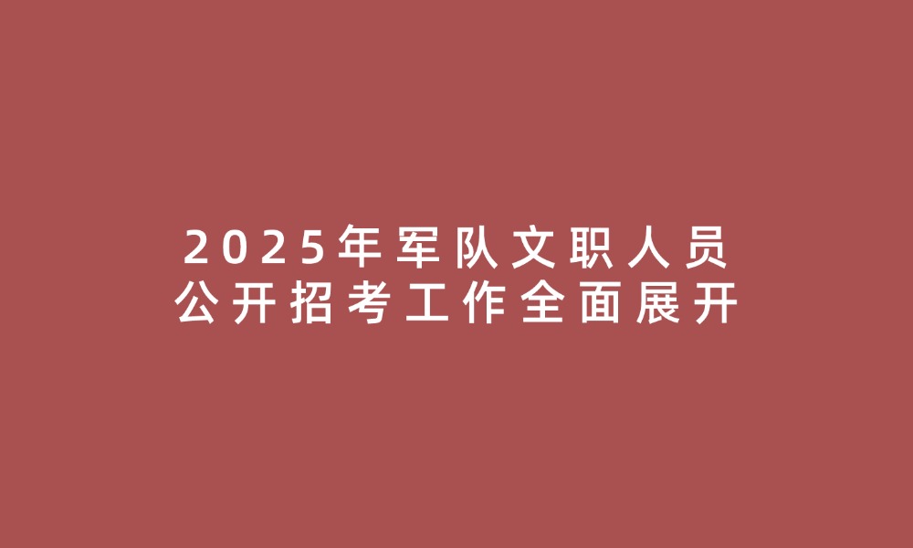 2025年軍隊文職人員公開招考工作全面展開